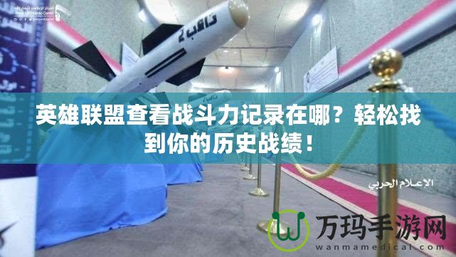 英雄聯盟查看戰斗力記錄在哪？輕松找到你的歷史戰績！