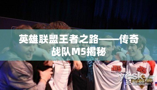 英雄聯盟王者之路——傳奇戰隊M5揭秘