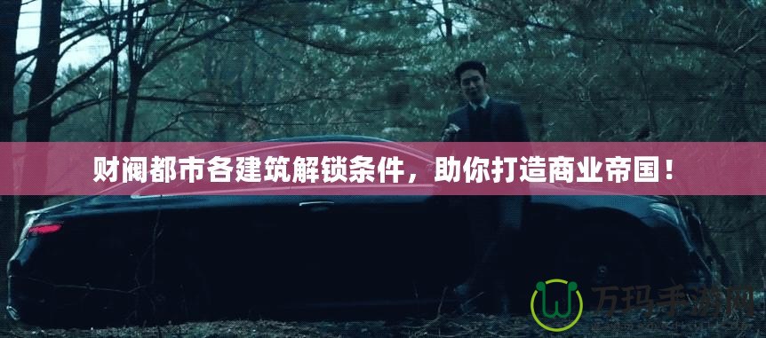 財閥都市各建筑解鎖條件，助你打造商業帝國！