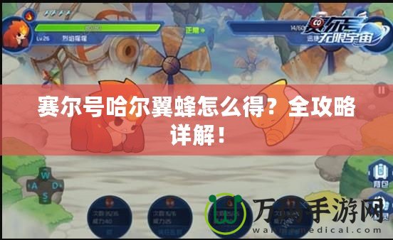 賽爾號哈爾翼蜂怎么得？全攻略詳解！