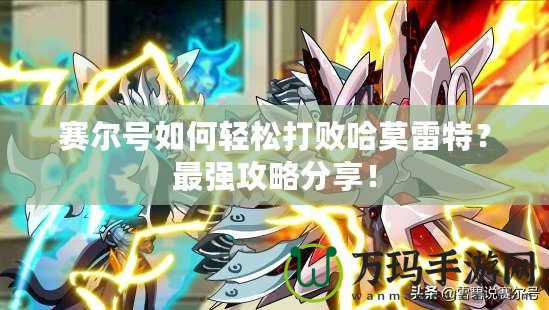 賽爾號如何輕松打敗哈莫雷特？最強攻略分享！