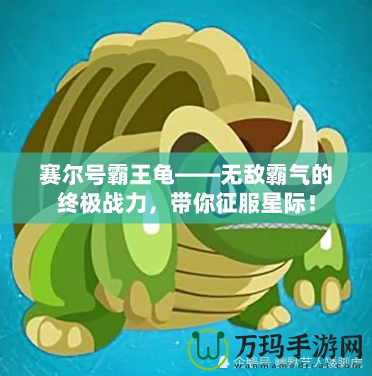 賽爾號霸王龜——無敵霸氣的終極戰力，帶你征服星際！