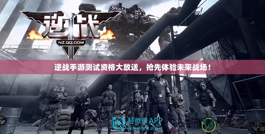 逆戰(zhàn)手游測試資格大放送，搶先體驗未來戰(zhàn)場！