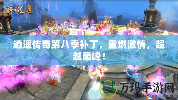 逍遙傳奇第八季補丁，重燃激情，超越巔峰！