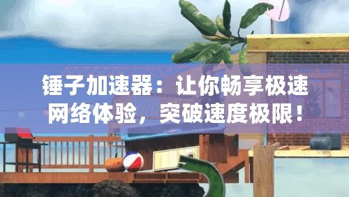 錘子加速器：讓你暢享極速網(wǎng)絡(luò)體驗(yàn)，突破速度極限！