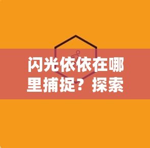 閃光依依在哪里捕捉？探索捕捉閃光依依的最佳途徑