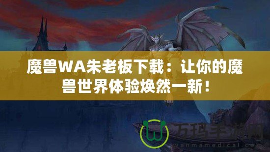 魔獸WA朱老板下載：讓你的魔獸世界體驗煥然一新！