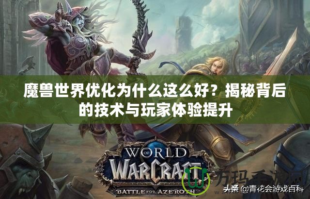魔獸世界優化為什么這么好？揭秘背后的技術與玩家體驗提升