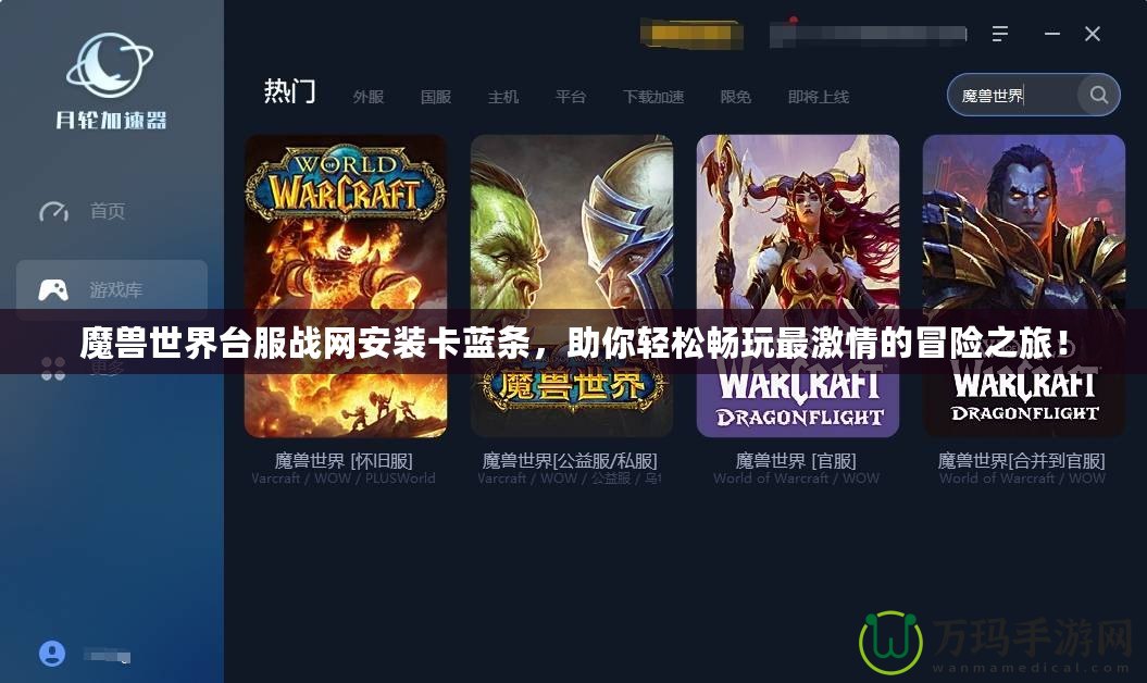 魔獸世界臺服戰網安裝卡藍條，助你輕松暢玩最激情的冒險之旅！
