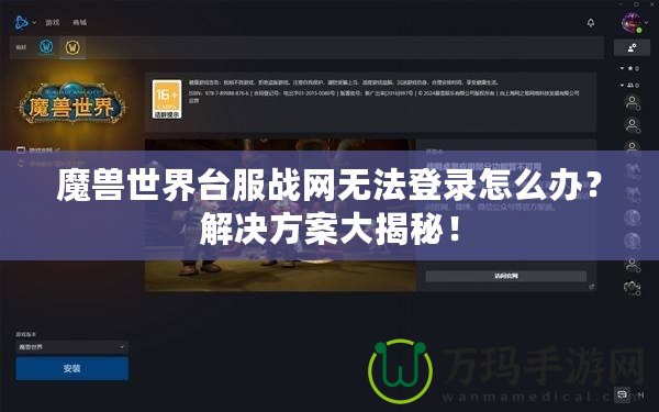 魔獸世界臺服戰網無法登錄怎么辦？解決方案大揭秘！