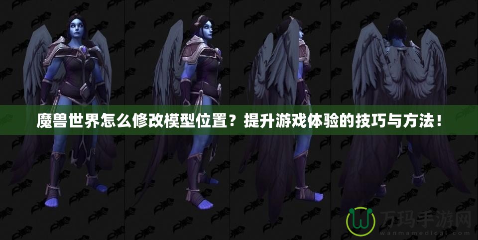魔獸世界怎么修改模型位置？提升游戲體驗的技巧與方法！