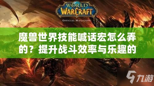 魔獸世界技能喊話宏怎么弄的？提升戰斗效率與樂趣的必備技巧！