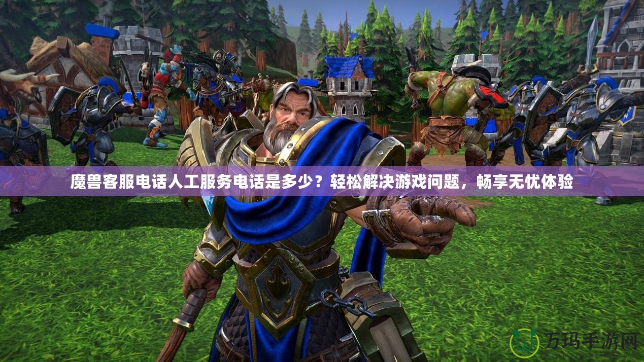魔獸客服電話人工服務電話是多少？輕松解決游戲問題，暢享無憂體驗