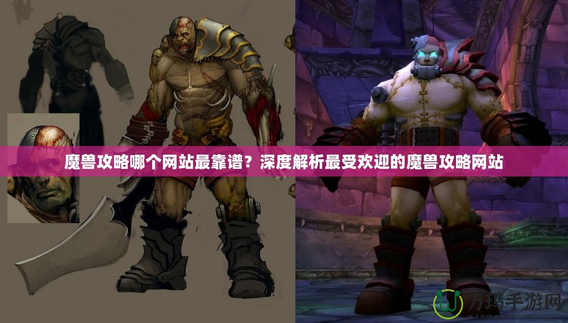 魔獸攻略哪個網站最靠譜？深度解析最受歡迎的魔獸攻略網站