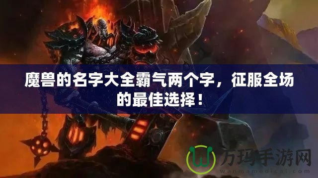 魔獸的名字大全霸氣兩個字，征服全場的最佳選擇！