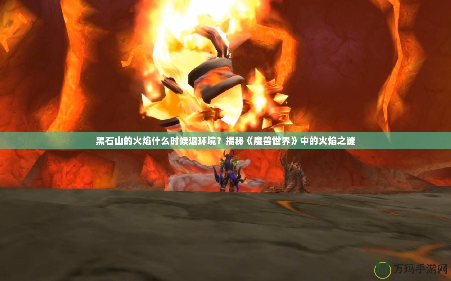 黑石山的火焰什么時候退環境？揭秘《魔獸世界》中的火焰之謎
