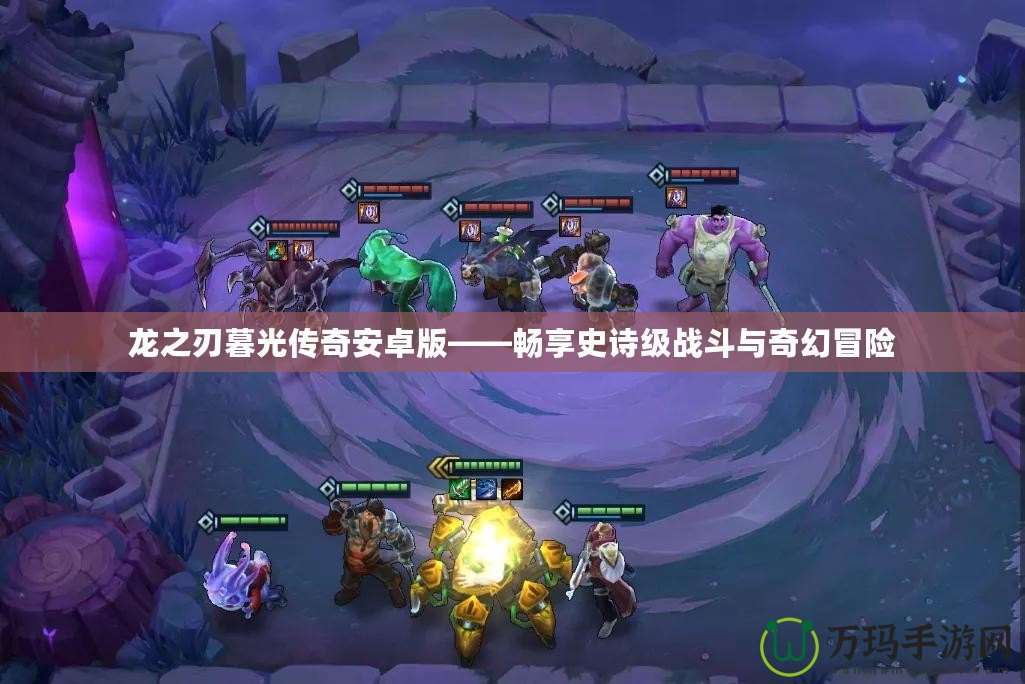 龍之刃暮光傳奇安卓版——暢享史詩級戰斗與奇幻冒險