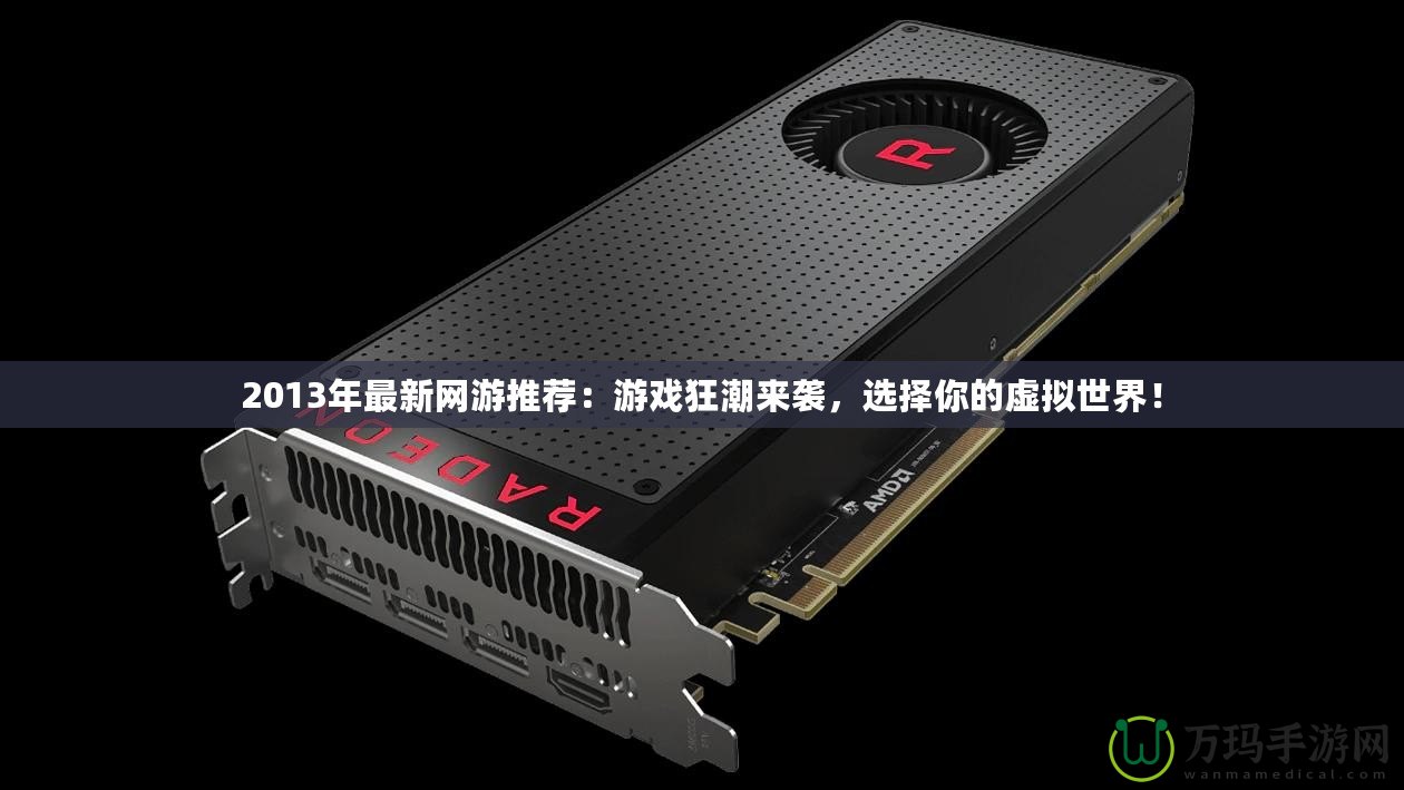 2013年最新網游推薦：游戲狂潮來襲，選擇你的虛擬世界！