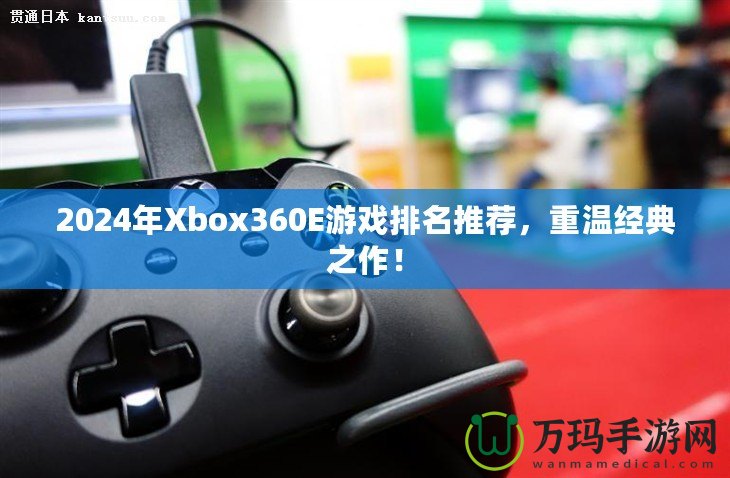 2024年Xbox360E游戲排名推薦，重溫經典之作！
