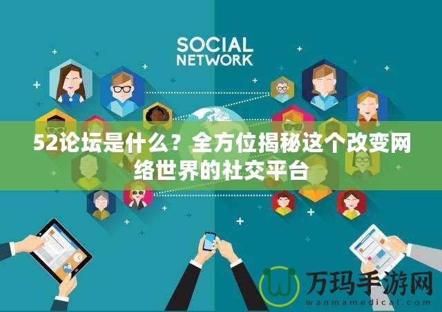 52論壇是什么？全方位揭秘這個(gè)改變網(wǎng)絡(luò)世界的社交平臺