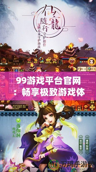 99游戲平臺官網：暢享極致游戲體驗，領略無限樂趣