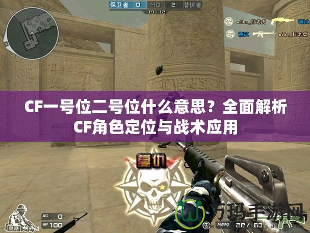 CF一號位二號位什么意思？全面解析CF角色定位與戰術應用