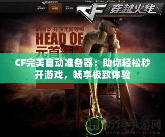 CF完美自動準(zhǔn)備器：助你輕松秒開游戲，暢享極致體驗