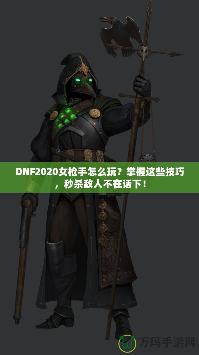 DNF2020女槍手怎么玩？掌握這些技巧，秒殺敵人不在話下！