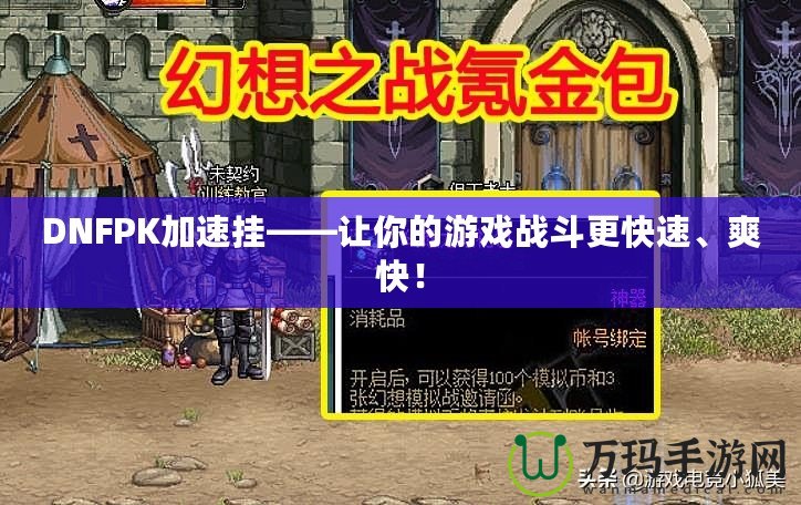 DNFPK加速掛——讓你的游戲戰斗更快速、爽快！