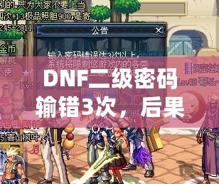 DNF二級密碼輸錯3次，后果竟然如此嚴重！你了解嗎？