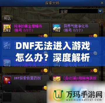DNF無法進入游戲怎么辦？深度解析解決方案，助你快速恢復暢玩