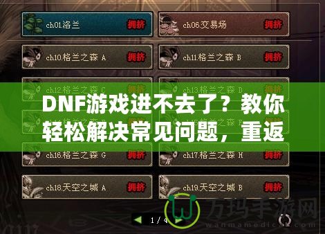 DNF游戲進(jìn)不去了？教你輕松解決常見問題，重返地下城冒險(xiǎn)！