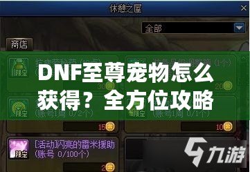 DNF至尊寵物怎么獲得？全方位攻略助你輕松入手！