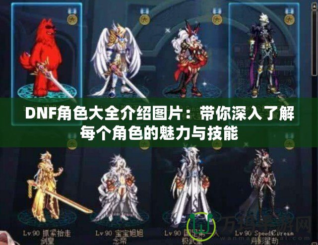 DNF角色大全介紹圖片：帶你深入了解每個角色的魅力與技能