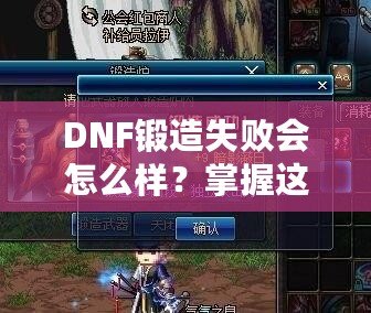 DNF鍛造失敗會怎么樣？掌握這些技巧，輕松突破！