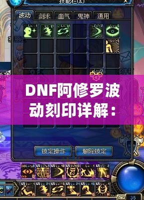 DNF阿修羅波動刻印詳解：全面剖析阿修羅波動刻印的核心技巧與裝備搭配