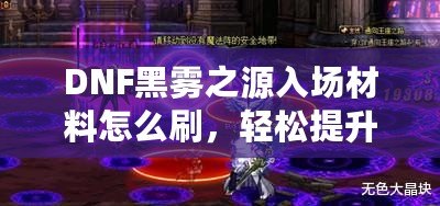 DNF黑霧之源入場材料怎么刷，輕松提升效率，快速突破挑戰！