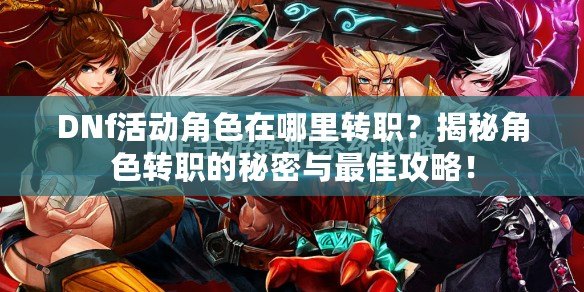DNf活動角色在哪里轉職？揭秘角色轉職的秘密與最佳攻略！