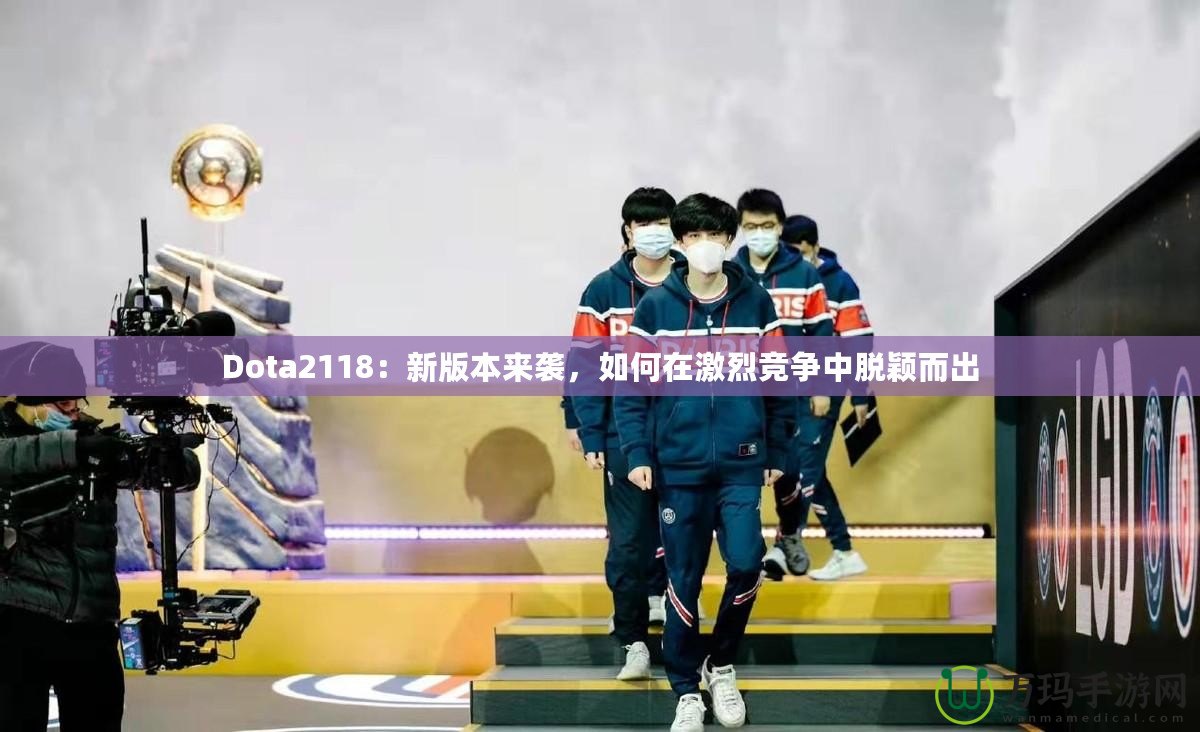 Dota2118：新版本來襲，如何在激烈競爭中脫穎而出
