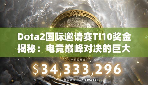 Dota2國(guó)際邀請(qǐng)賽TI10獎(jiǎng)金揭秘：電競(jìng)巔峰對(duì)決的巨大誘惑