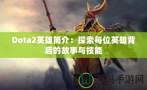 Dota2英雄簡(jiǎn)介：探索每位英雄背后的故事與技能