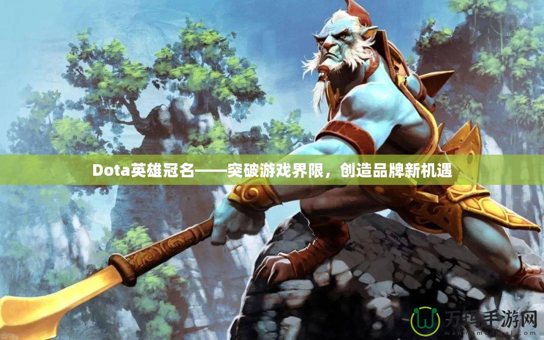 Dota英雄冠名——突破游戲界限，創造品牌新機遇