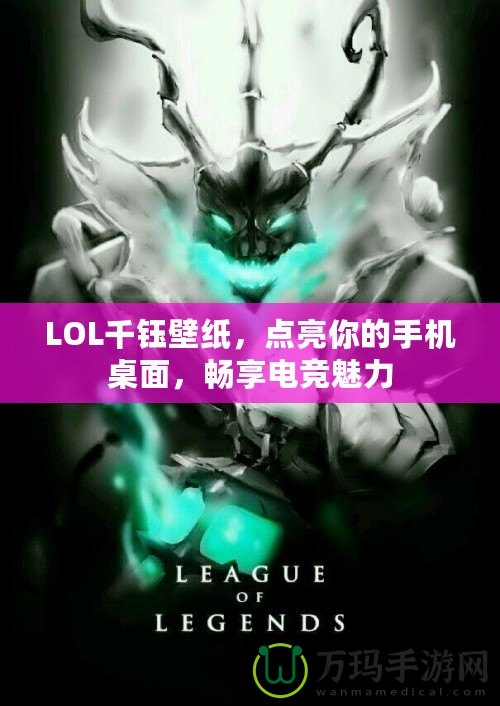LOL千鈺壁紙，點(diǎn)亮你的手機(jī)桌面，暢享電競(jìng)魅力