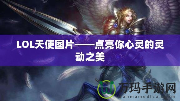 LOL天使圖片——點亮你心靈的靈動之美