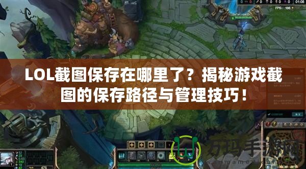 LOL截圖保存在哪里了？揭秘游戲截圖的保存路徑與管理技巧！