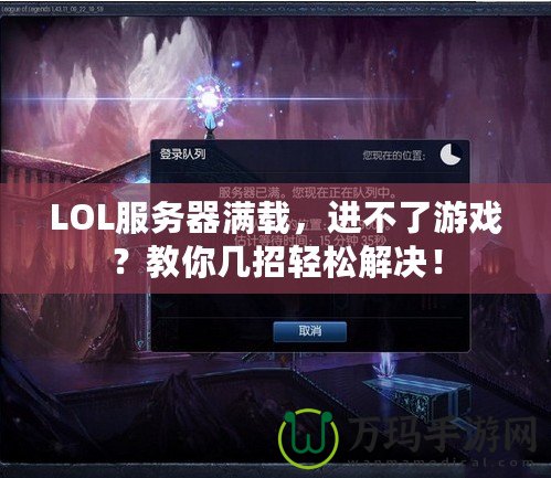 LOL服務器滿載，進不了游戲？教你幾招輕松解決！