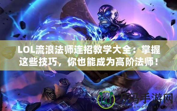 LOL流浪法師連招教學(xué)大全：掌握這些技巧，你也能成為高階法師！
