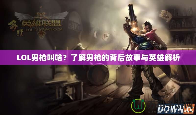 LOL男槍叫啥？了解男槍的背后故事與英雄解析