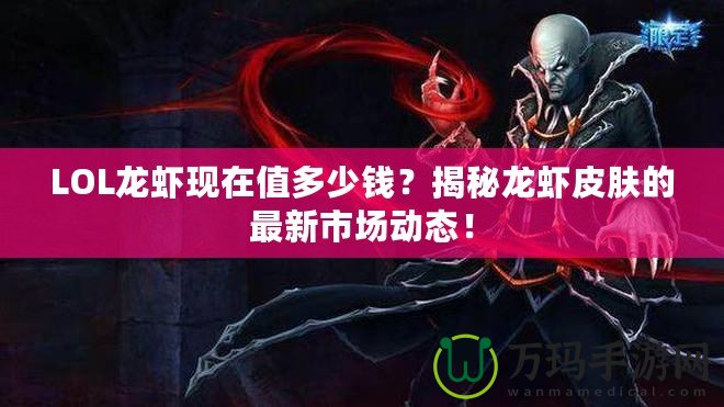 LOL龍蝦現在值多少錢？揭秘龍蝦皮膚的最新市場動態！