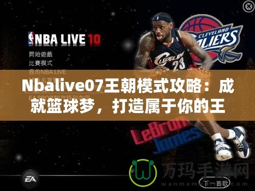 Nbalive07王朝模式攻略：成就籃球夢，打造屬于你的王朝